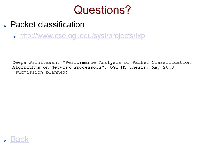 Questions? Packet classification http: //www. cse. ogi. edu/sysl/projects/ixp Deepa Srinivasan, “Performance Analysis of Packet