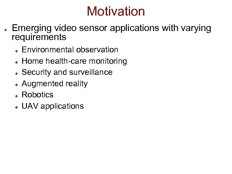 Motivation Emerging video sensor applications with varying requirements Environmental observation Home health-care monitoring Security