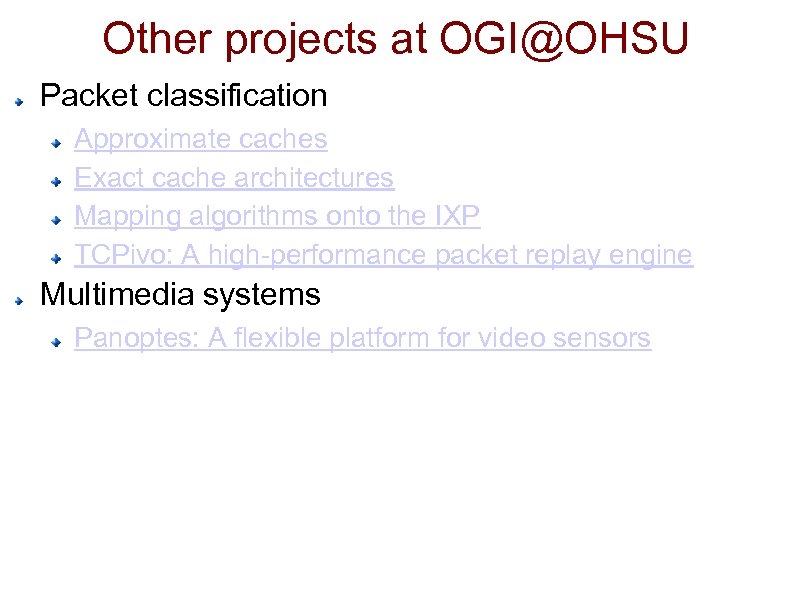 Other projects at OGI@OHSU Packet classification Approximate caches Exact cache architectures Mapping algorithms onto