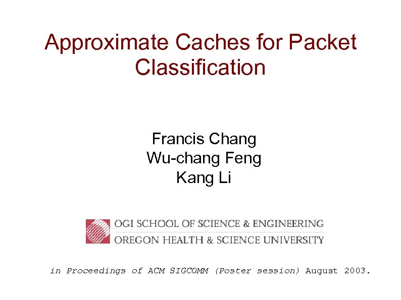 Approximate Caches for Packet Classification Francis Chang Wu-chang Feng Kang Li in Proceedings of
