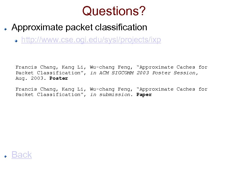 Questions? Approximate packet classification http: //www. cse. ogi. edu/sysl/projects/ixp Francis Chang, Kang Li, Wu-chang