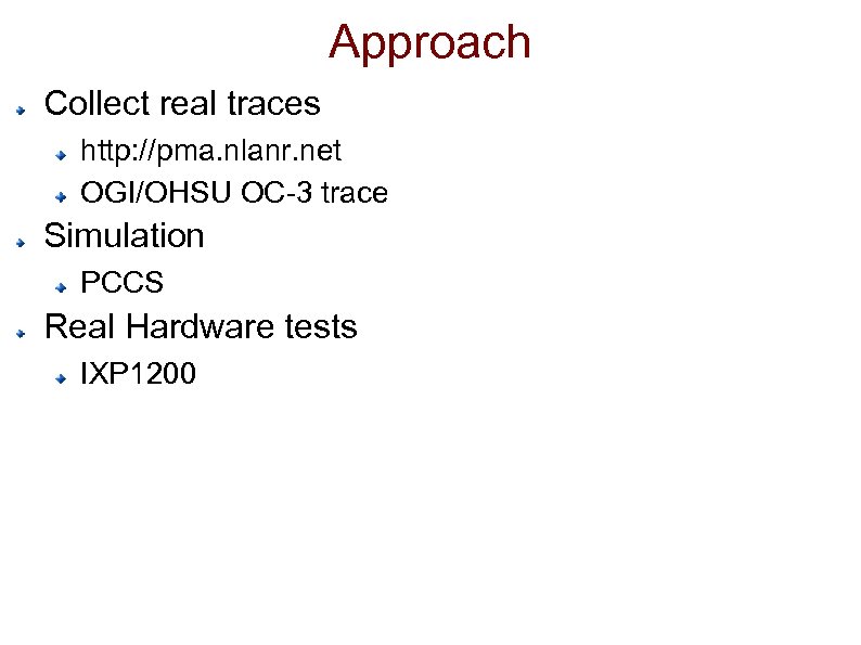 Approach Collect real traces http: //pma. nlanr. net OGI/OHSU OC-3 trace Simulation PCCS Real