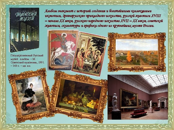 Альбом знакомит с историей создания и богатейшими коллекциями иконописи, древнерусского прикладного искусства, русской живописи