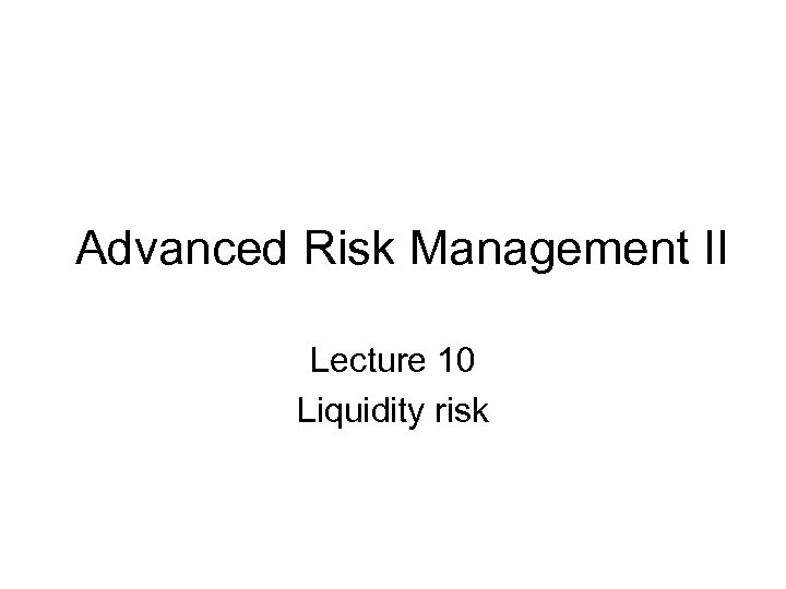 Advanced Risk Management II Lecture 10 Liquidity risk 