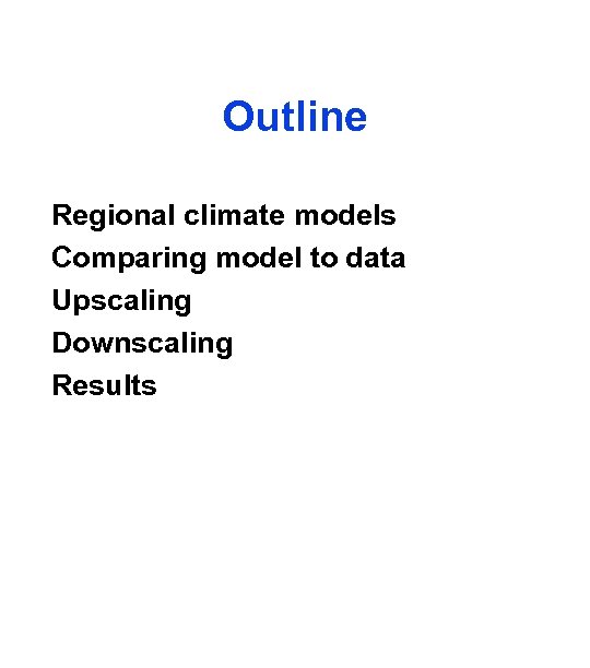 Outline Regional climate models Comparing model to data Upscaling Downscaling Results 