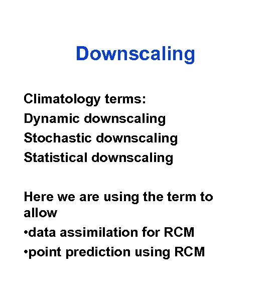 Downscaling Climatology terms: Dynamic downscaling Stochastic downscaling Statistical downscaling Here we are using the