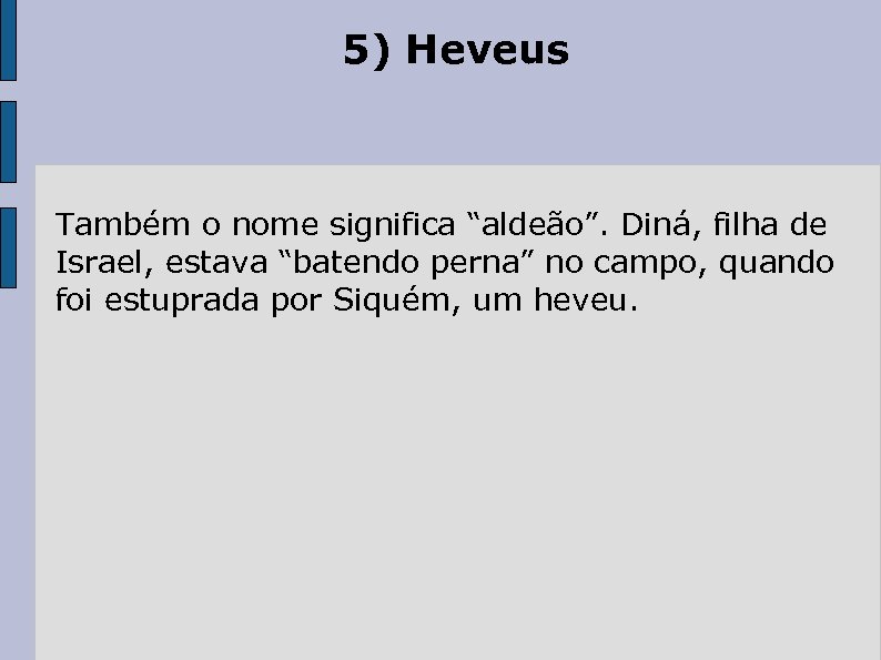 5) Heveus Também o nome significa “aldeão”. Diná, filha de Israel, estava “batendo perna”