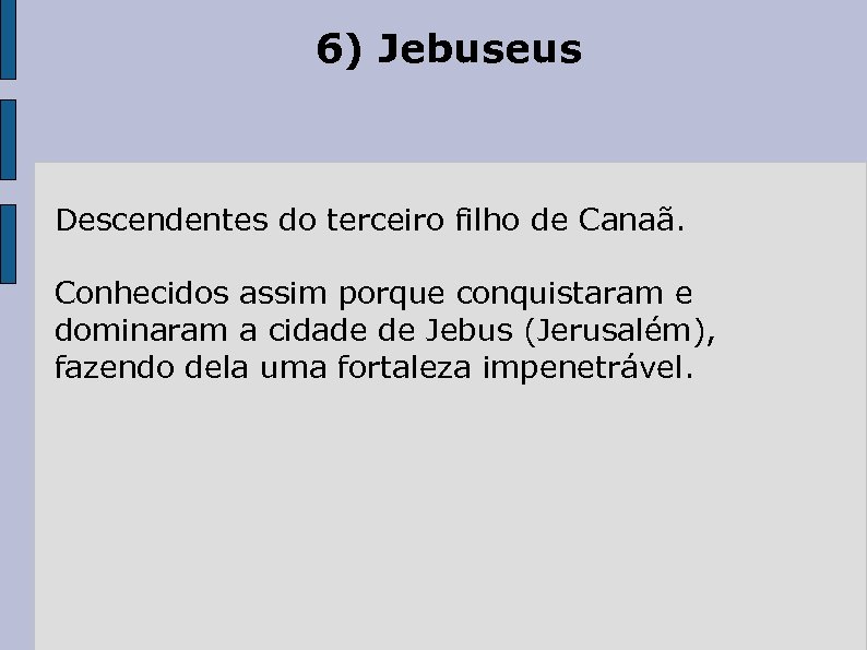 6) Jebuseus Descendentes do terceiro filho de Canaã. Conhecidos assim porque conquistaram e dominaram