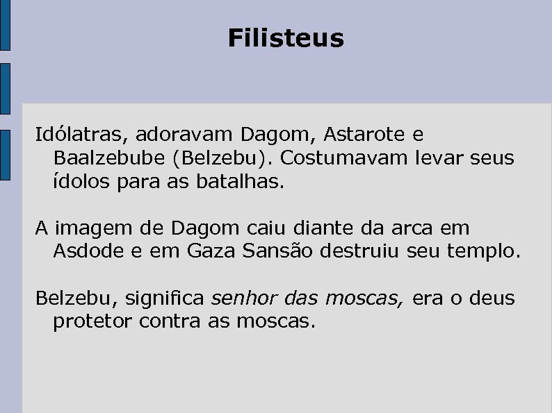 Filisteus Idólatras, adoravam Dagom, Astarote e Baalzebube (Belzebu). Costumavam levar seus ídolos para as