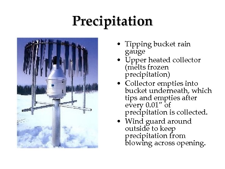 Precipitation • Tipping bucket rain gauge • Upper heated collector (melts frozen precipitation) •