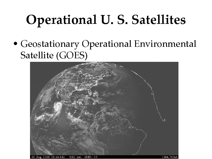 Operational U. S. Satellites • Geostationary Operational Environmental Satellite (GOES) 