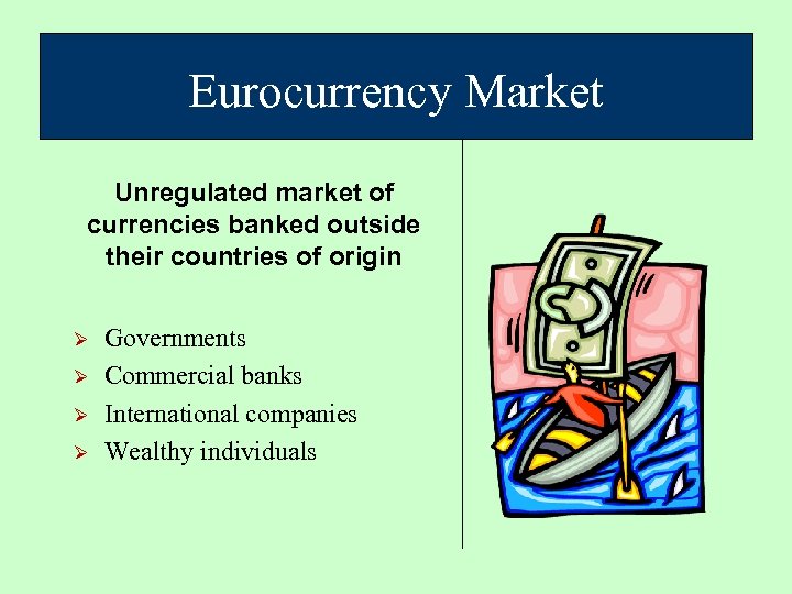 Eurocurrency Market Unregulated market of currencies banked outside their countries of origin Ø Ø