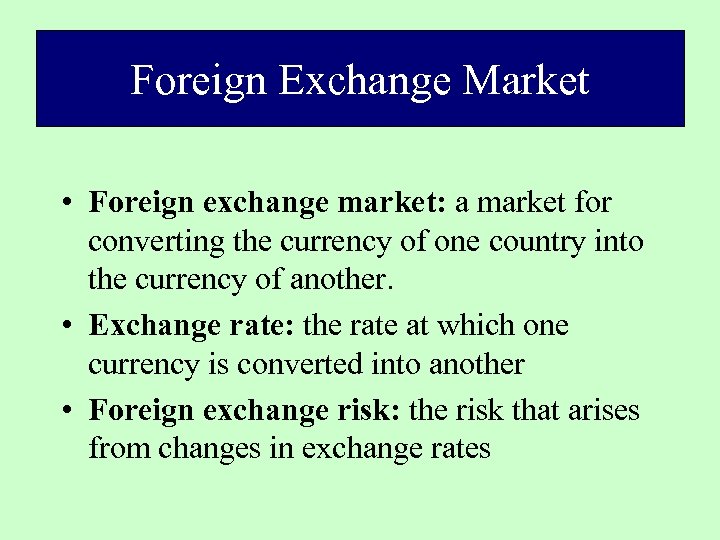 Foreign Exchange Market Introduction • Foreign exchange market: a market for converting the currency