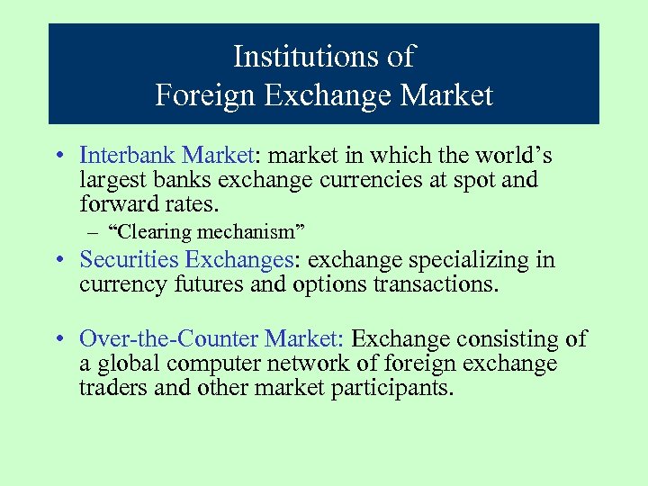 Institutions of Foreign Exchange Market • Interbank Market: market in which the world’s largest