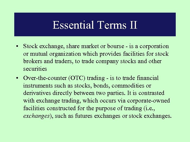 Essential Terms II • Stock exchange, share market or bourse - is a corporation