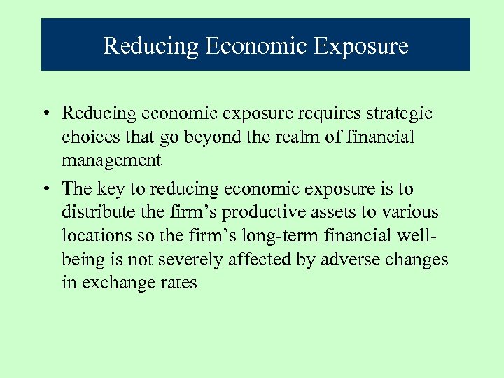 Reducing Economic Exposure • Reducing economic exposure requires strategic choices that go beyond the