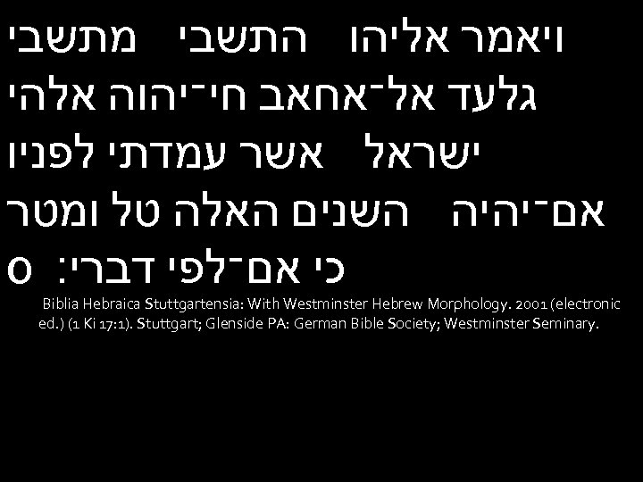  ויאמר אליהו התשבי מתשבי גלעד אל־אחאב חי־יהוה אלהי ישראל אשר עמדתי לפניו אם־יהיה