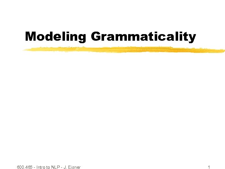 Modeling Grammaticality 600. 465 - Intro to NLP - J. Eisner 1 
