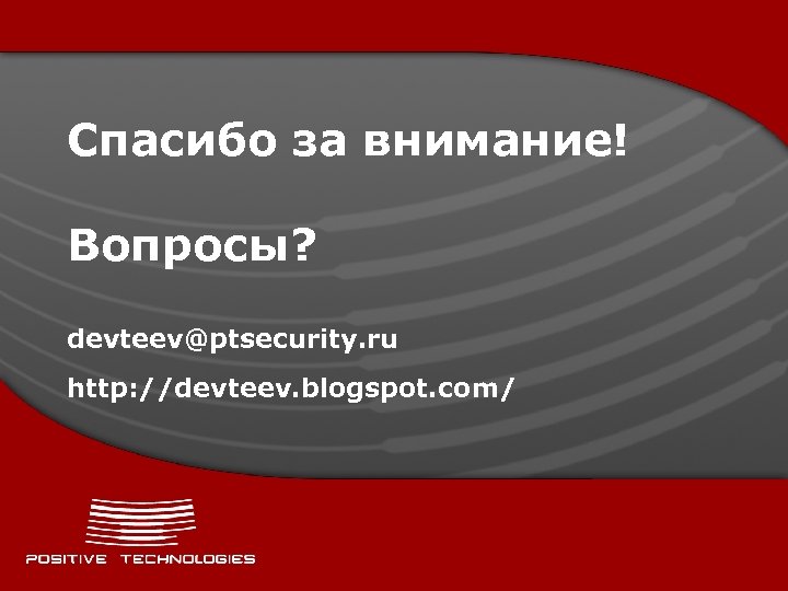 Спасибо за внимание! Вопросы? devteev@ptsecurity. ru http: //devteev. blogspot. com/ 