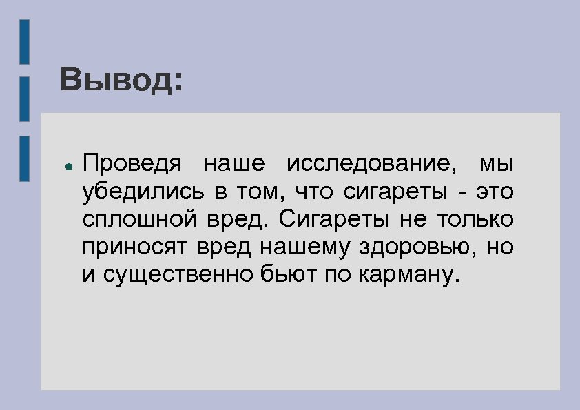 Вывод: Проведя наше исследование, мы убедились в том, что сигареты - это сплошной вред.