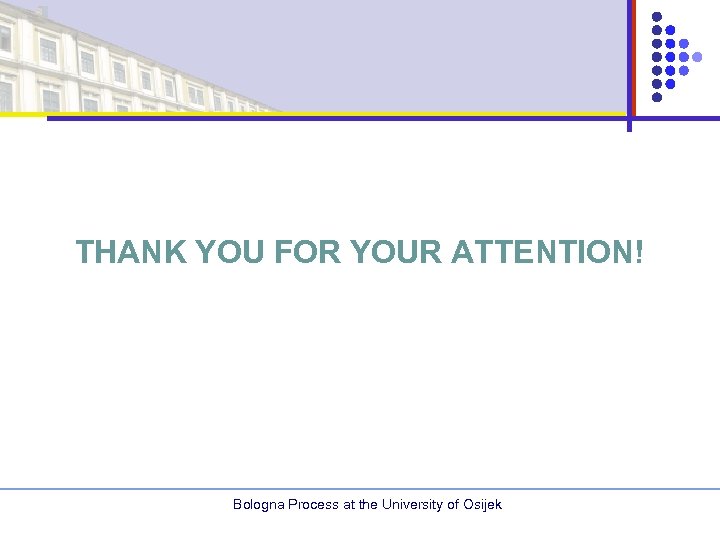 THANK YOU FOR YOUR ATTENTION! Bologna Process at the University of Osijek 