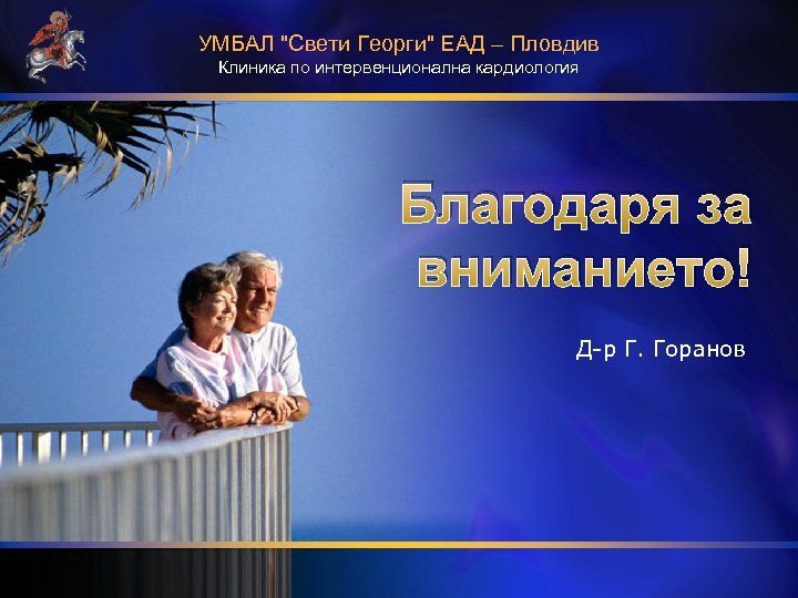УМБАЛ "Свети Георги" ЕАД – Пловдив Клиника по интервенционална кардиология Благодаря за вниманието! Д-р