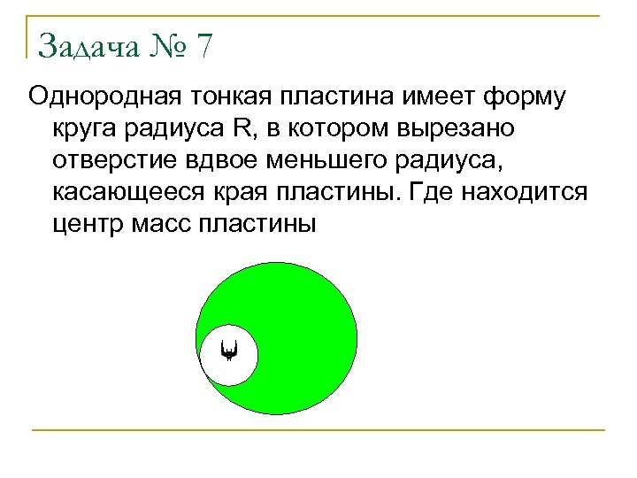 Задача № 7 Однородная тонкая пластина имеет форму круга радиуса R, в котором вырезано