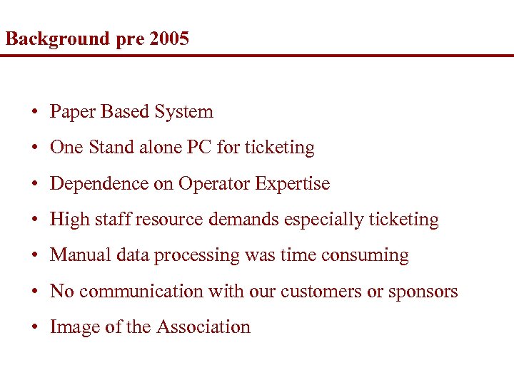 Background pre 2005 • Paper Based System • One Stand alone PC for ticketing