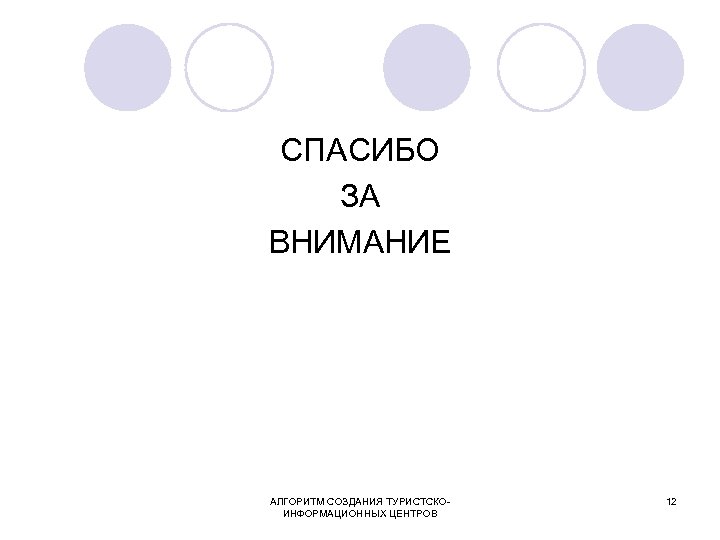 СПАСИБО ЗА ВНИМАНИЕ АЛГОРИТМ СОЗДАНИЯ ТУРИСТСКОИНФОРМАЦИОННЫХ ЦЕНТРОВ 12 