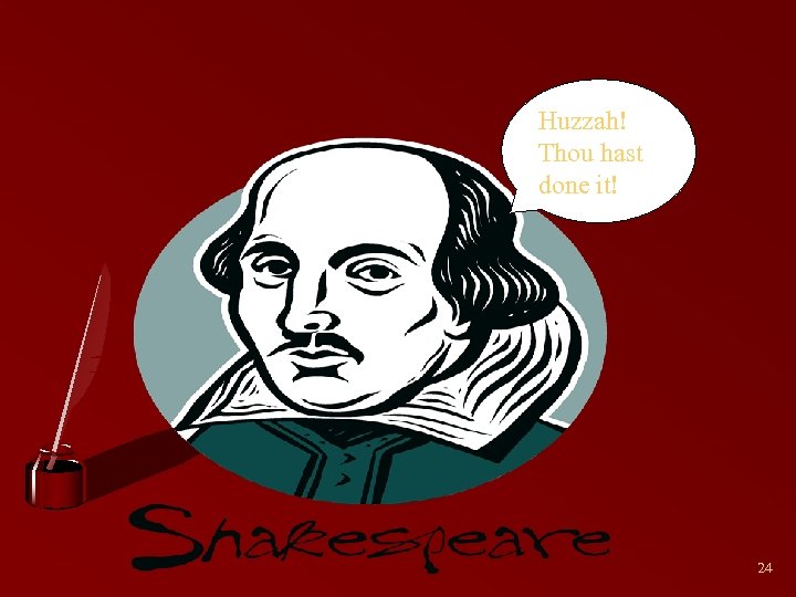 Huzzah! Thou hast done it! 24 