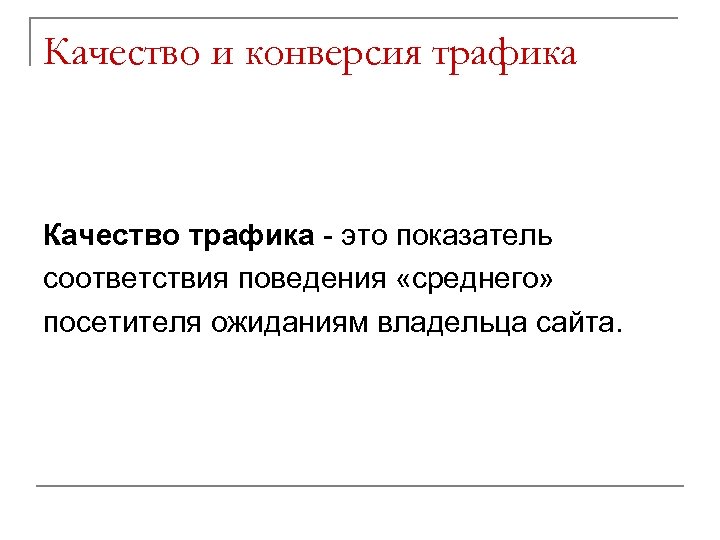 Качество и конверсия трафика Качество трафика - это показатель соответствия поведения «среднего» посетителя ожиданиям