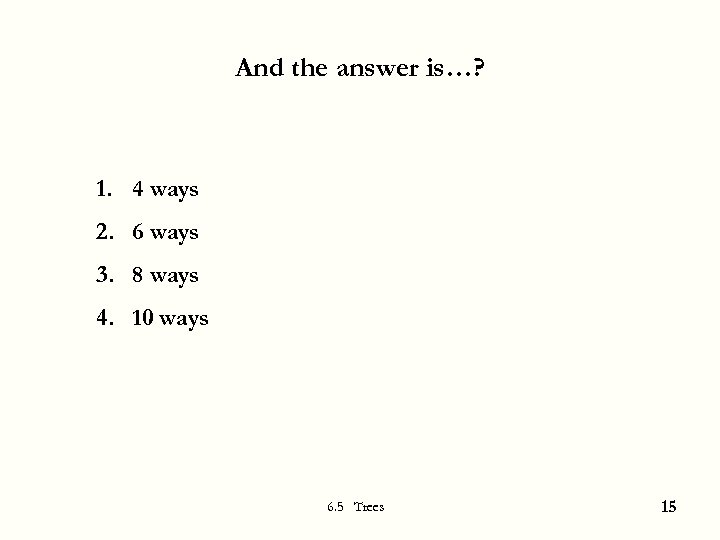 And the answer is…? 1. 4 ways 2. 6 ways 3. 8 ways 4.
