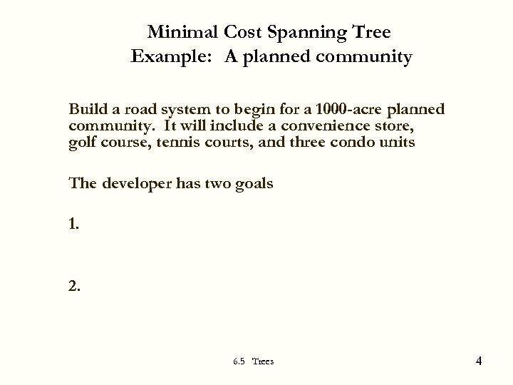 Minimal Cost Spanning Tree Example: A planned community Build a road system to begin