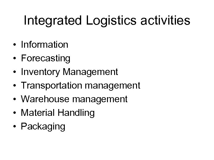 Integrated Logistics activities • • Information Forecasting Inventory Management Transportation management Warehouse management Material