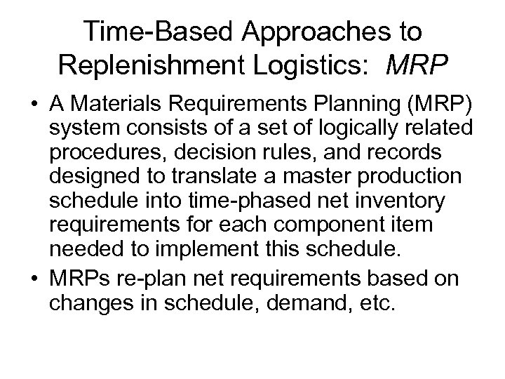 Time-Based Approaches to Replenishment Logistics: MRP • A Materials Requirements Planning (MRP) system consists