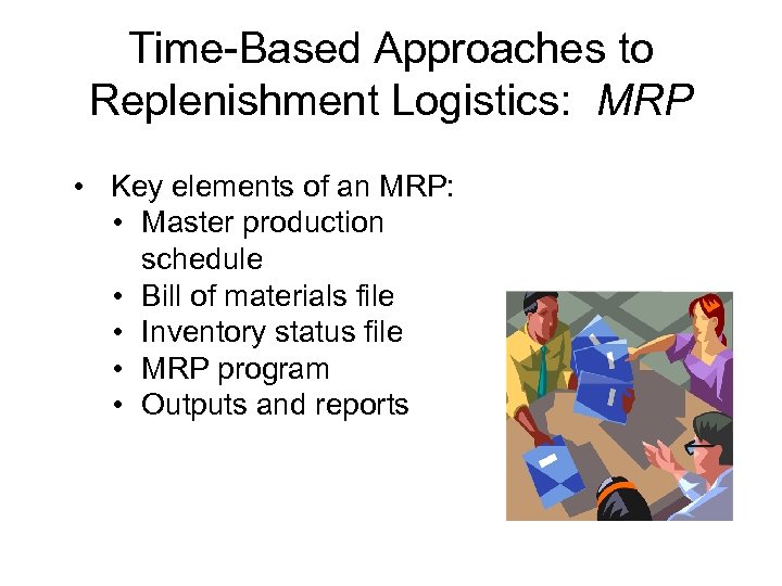Time-Based Approaches to Replenishment Logistics: MRP • Key elements of an MRP: • Master