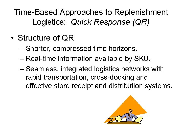 Time-Based Approaches to Replenishment Logistics: Quick Response (QR) • Structure of QR – Shorter,
