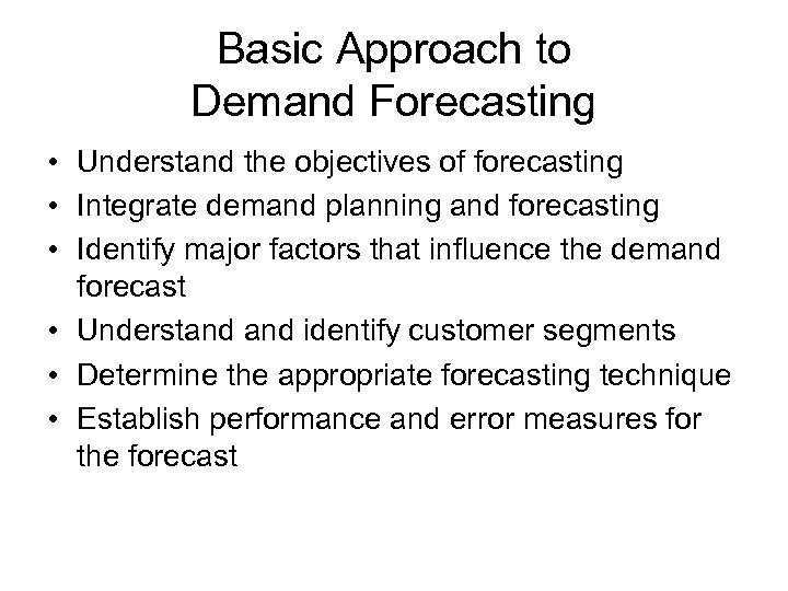 Basic Approach to Demand Forecasting • Understand the objectives of forecasting • Integrate demand