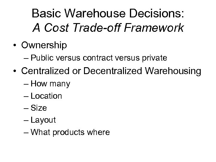 Basic Warehouse Decisions: A Cost Trade-off Framework • Ownership – Public versus contract versus
