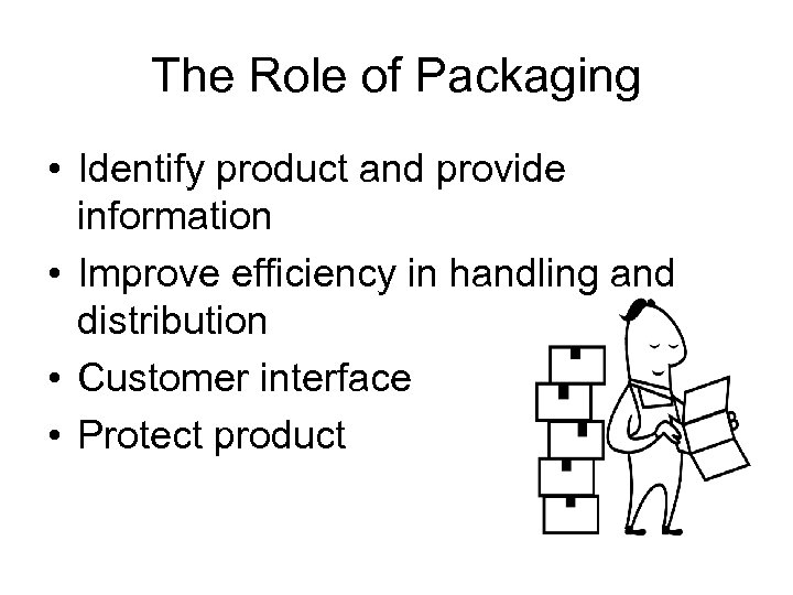 The Role of Packaging • Identify product and provide information • Improve efficiency in