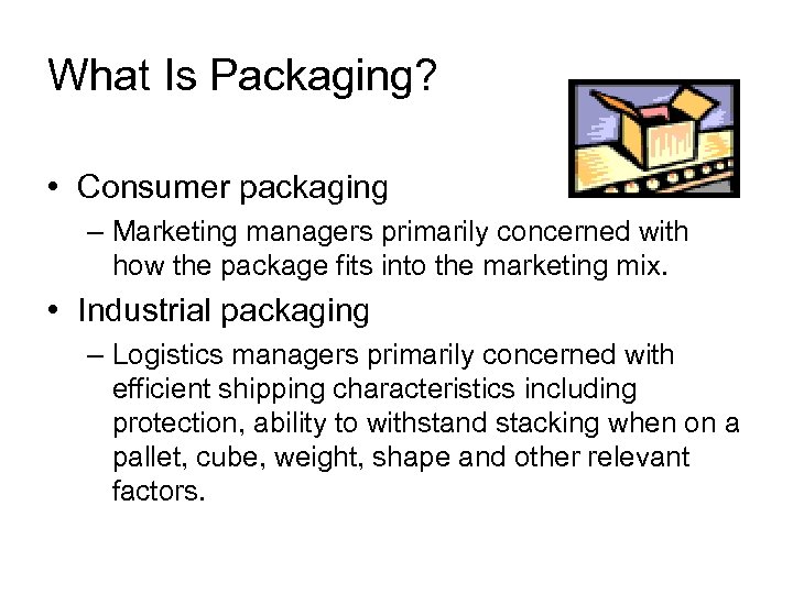 What Is Packaging? • Consumer packaging – Marketing managers primarily concerned with how the