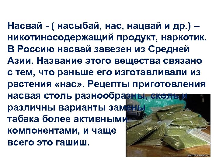 Насвай - ( насыбай, нас, нацвай и др. ) – никотиносодержащий продукт, наркотик. В