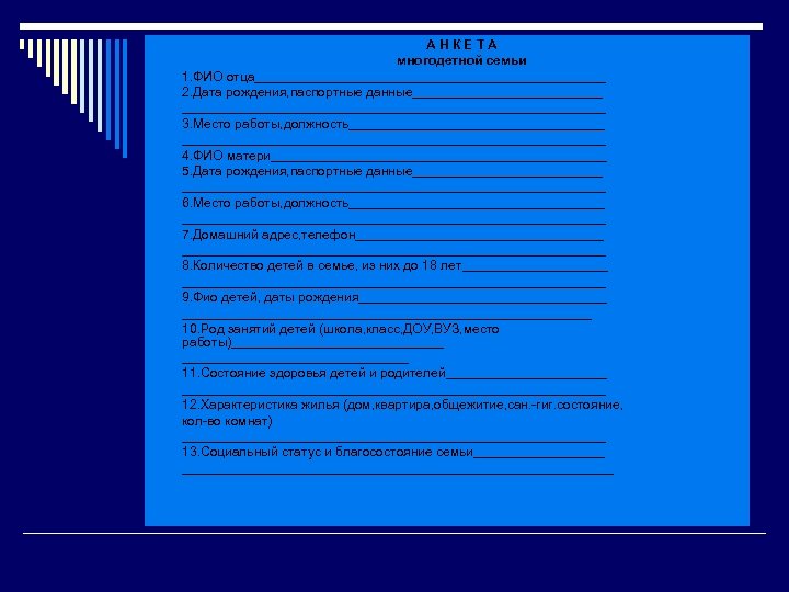 АНКЕТА многодетной семьи 1. ФИО отца________________________ 2. Дата рождения, паспортные данные_____________________________ 3. Место работы,