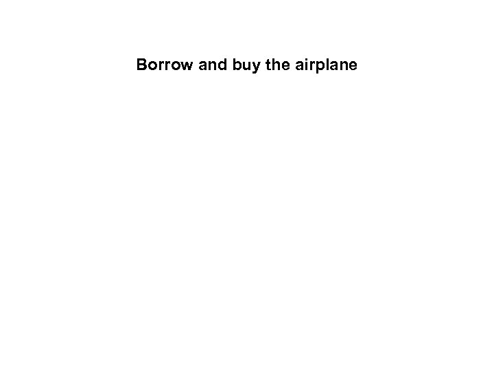 Borrow and buy the airplane 