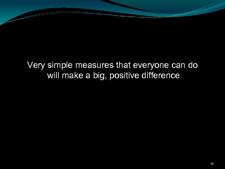 Very simple measures that everyone can do will make a big, positive difference 16