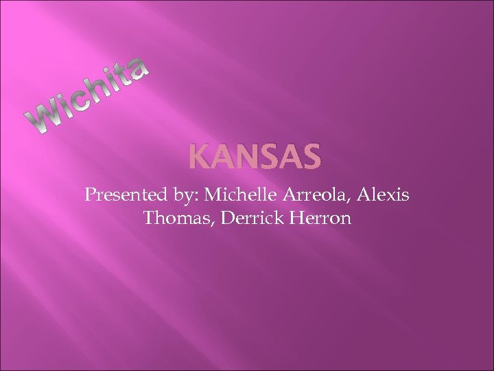 KANSAS Presented by: Michelle Arreola, Alexis Thomas, Derrick Herron 
