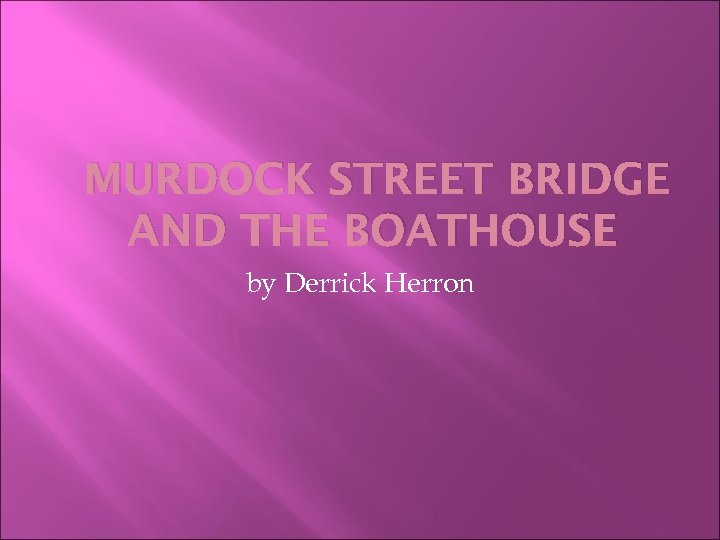 MURDOCK STREET BRIDGE AND THE BOATHOUSE by Derrick Herron 