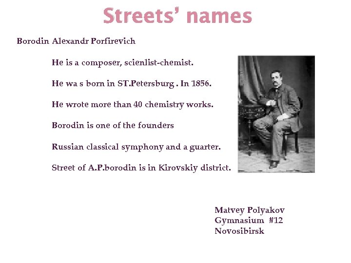 Streets’ names Borodin Alexandr Porfirevich He is a composer, scienlist-chemist. He wa s born