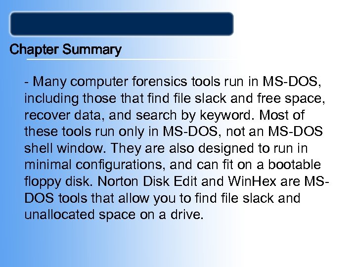 Chapter Summary - Many computer forensics tools run in MS-DOS, including those that find
