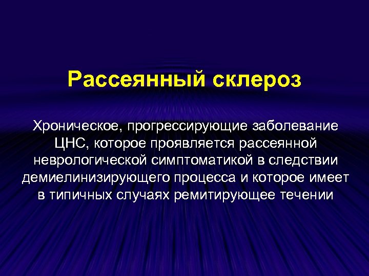 Рассеянный склероз Хроническое, прогрессирующие заболевание ЦНС, которое проявляется рассеянной неврологической симптоматикой в следствии демиелинизирующего
